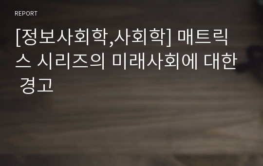 [정보사회학,사회학] 매트릭스 시리즈의 미래사회에 대한 경고