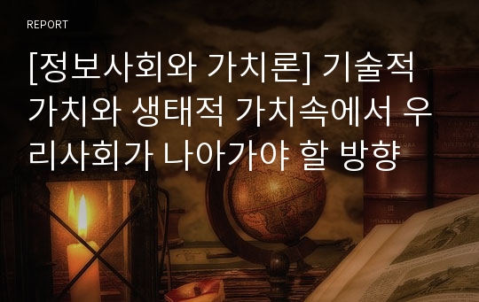 [정보사회와 가치론] 기술적 가치와 생태적 가치속에서 우리사회가 나아가야 할 방향