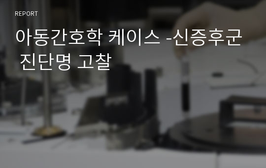 아동간호학 케이스 -신증후군 진단명 고찰