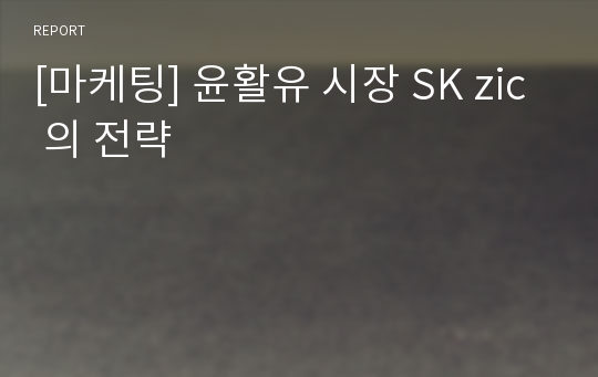 [마케팅] 윤활유 시장 SK zic 의 전략