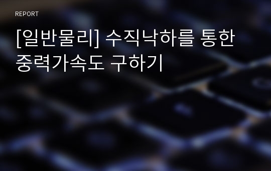 [일반물리] 수직낙하를 통한 중력가속도 구하기