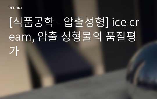 [식품공학 - 압출성형] ice cream, 압출 성형물의 품질평가