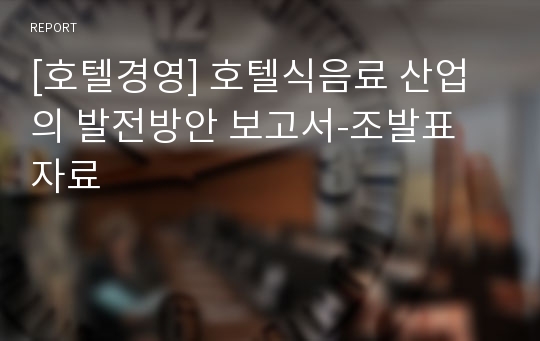 [호텔경영] 호텔식음료 산업의 발전방안 보고서-조발표 자료