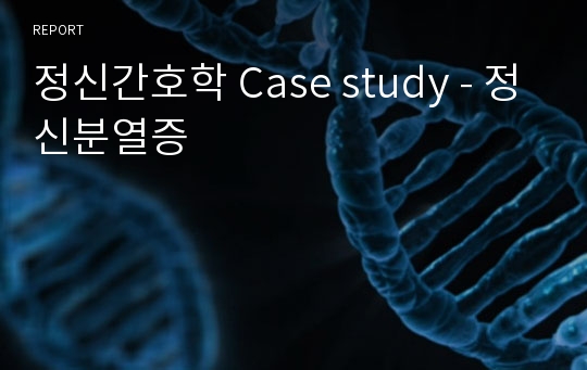 정신간호학 Case study - 정신분열증