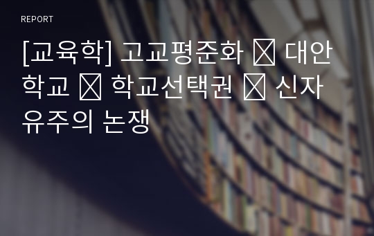 [교육학] 고교평준화 ․ 대안학교 ․ 학교선택권 ․ 신자유주의 논쟁