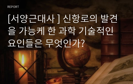 [서양근대사 ] 신항로의 발견을 가능케 한 과학 기술적인 요인들은 무엇인가?