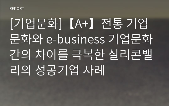 [기업문화]【A+】전통 기업문화와 e-business 기업문화간의 차이를 극복한 실리콘밸리의 성공기업 사례