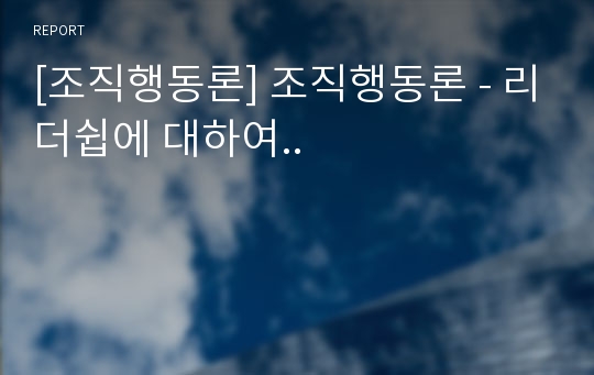 [조직행동론] 조직행동론 - 리더쉽에 대하여..