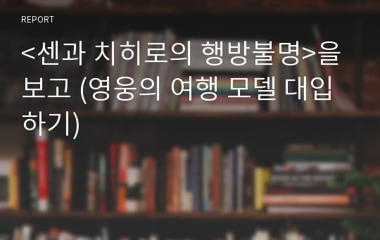 &lt;센과 치히로의 행방불명&gt;을 보고 (영웅의 여행 모델 대입하기)