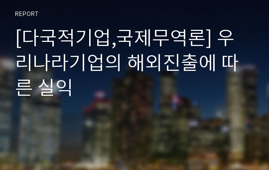 [다국적기업,국제무역론] 우리나라기업의 해외진출에 따른 실익