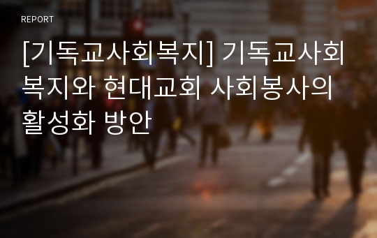 [기독교사회복지] 기독교사회복지와 현대교회 사회봉사의 활성화 방안