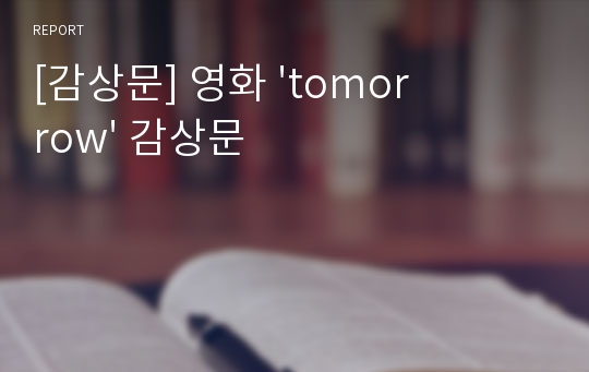 [감상문] 영화 &#039;tomorrow&#039; 감상문