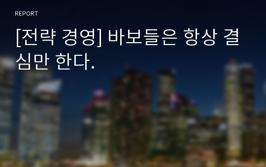 [전략 경영] 바보들은 항상 결심만 한다.