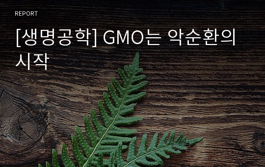 [생명공학] GMO는 악순환의 시작