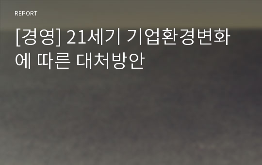 [경영] 21세기 기업환경변화에 따른 대처방안