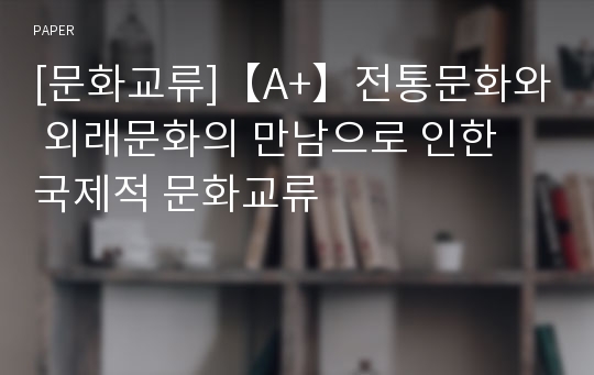 [문화교류]【A+】전통문화와 외래문화의 만남으로 인한 국제적 문화교류