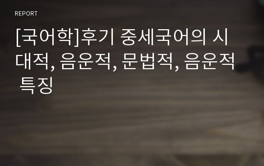 [국어학]후기 중세국어의 시대적, 음운적, 문법적, 음운적 특징