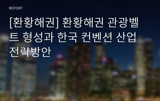 [환황해권] 환황해권 관광벨트 형성과 한국 컨벤션 산업 전략방안