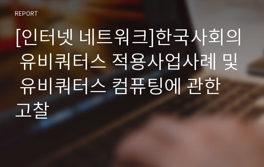 [인터넷 네트워크]한국사회의 유비쿼터스 적용사업사례 및 유비쿼터스 컴퓨팅에 관한 고찰