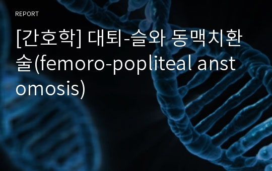 [간호학] 대퇴-슬와 동맥치환술(femoro-popliteal anstomosis)