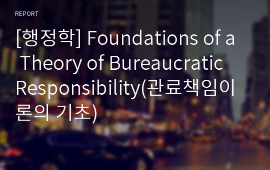 [행정학] Foundations of a Theory of Bureaucratic Responsibility(관료책임이론의 기초)