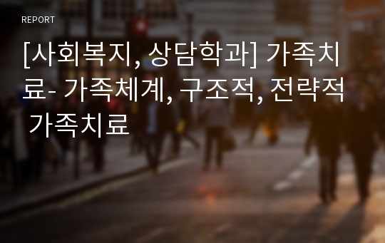 [사회복지, 상담학과] 가족치료- 가족체계, 구조적, 전략적 가족치료