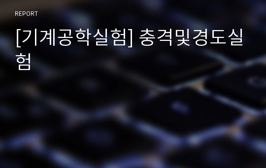 [기계공학실험] 충격및경도실험