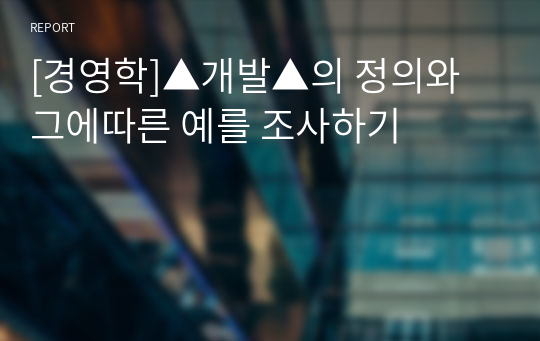 [경영학]▲개발▲의 정의와 그에따른 예를 조사하기