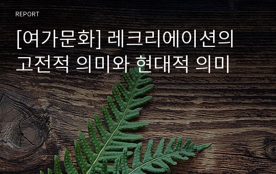 [여가문화] 레크리에이션의 고전적 의미와 현대적 의미