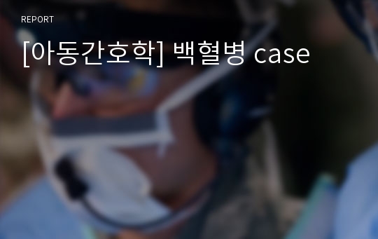 [아동간호학] 백혈병 case