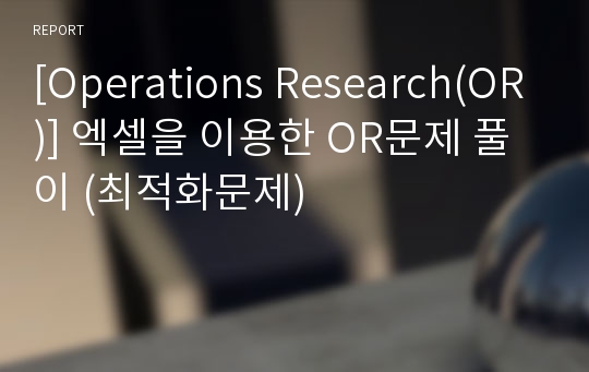 [Operations Research(OR)] 엑셀을 이용한 OR문제 풀이 (최적화문제)