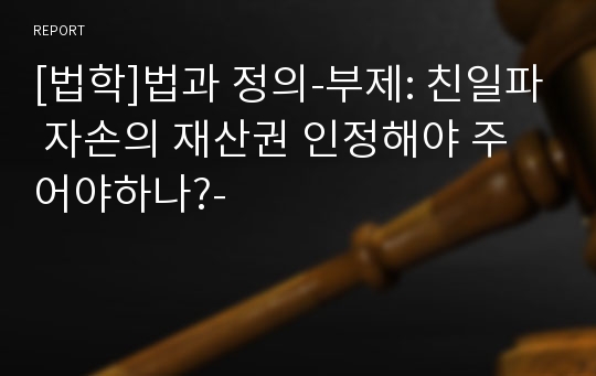 [법학]법과 정의-부제: 친일파 자손의 재산권 인정해야 주어야하나?-