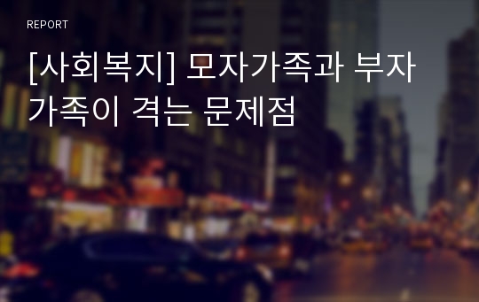 [사회복지] 모자가족과 부자가족이 격는 문제점