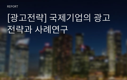 [광고전략] 국제기업의 광고전략과 사례연구