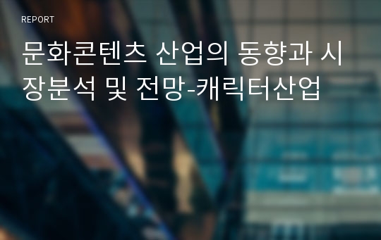 문화콘텐츠 산업의 동향과 시장분석 및 전망-캐릭터산업