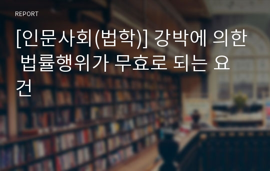 [인문사회(법학)] 강박에 의한 법률행위가 무효로 되는 요건