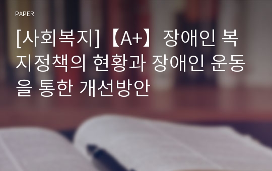 [사회복지]【A+】장애인 복지정책의 현황과 장애인 운동을 통한 개선방안