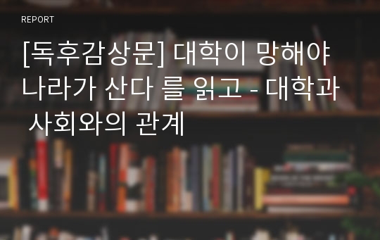 [독후감상문] 대학이 망해야 나라가 산다 를 읽고 - 대학과 사회와의 관계