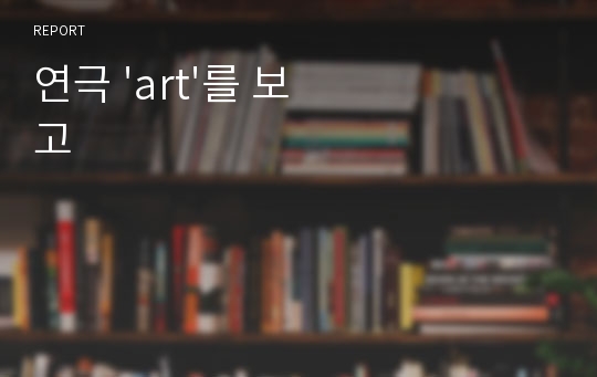 연극 &#039;art&#039;를 보고