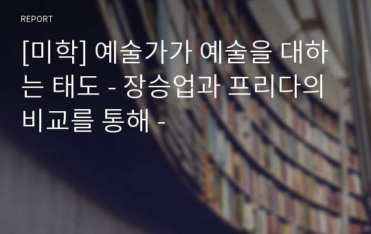 [미학] 예술가가 예술을 대하는 태도 - 장승업과 프리다의 비교를 통해 -