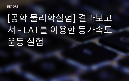 [공학 물리학실험] 결과보고서 - LAT를 이용한 등가속도 운동 실험