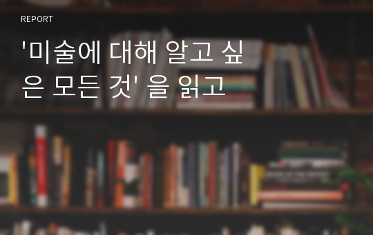 &#039;미술에 대해 알고 싶은 모든 것&#039; 을 읽고