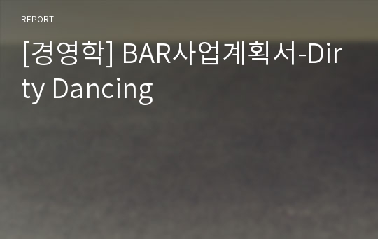 [경영학] BAR사업계획서-Dirty Dancing