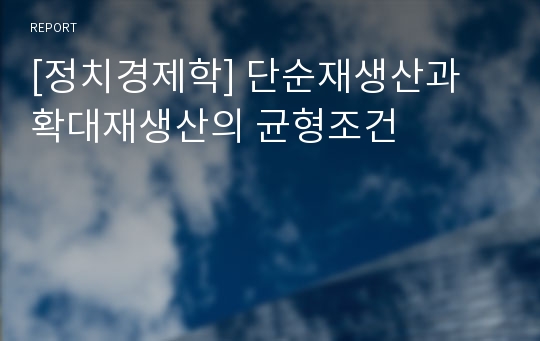 [정치경제학] 단순재생산과 확대재생산의 균형조건