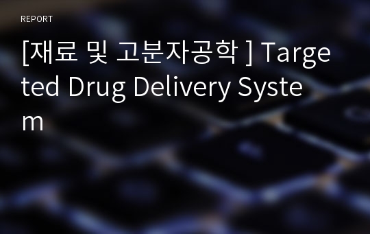 [재료 및 고분자공학 ] Targeted Drug Delivery System
