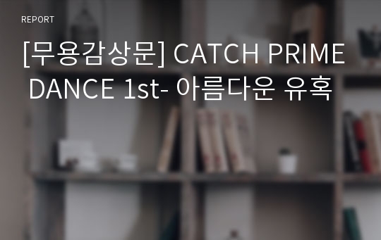 [무용감상문] CATCH PRIME DANCE 1st- 아름다운 유혹