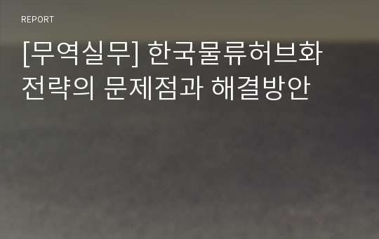 [무역실무] 한국물류허브화 전략의 문제점과 해결방안