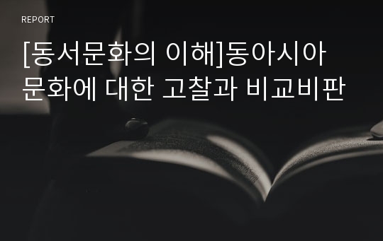 [동서문화의 이해]동아시아 문화에 대한 고찰과 비교비판