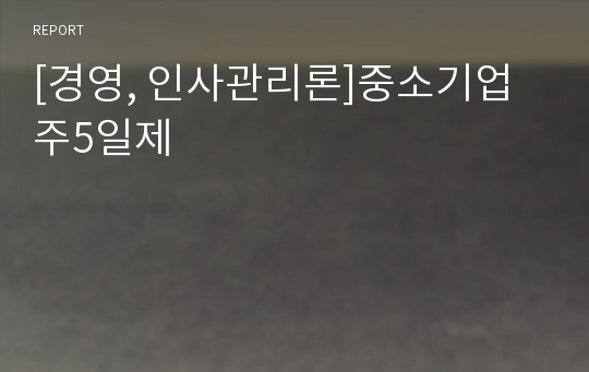 [경영, 인사관리론]중소기업 주5일제