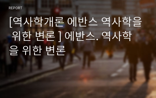 [역사학개론 에반스 역사학을 위한 변론 ] 에반스. 역사학을 위한 변론